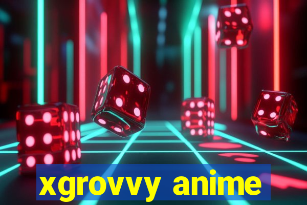 xgrovvy anime